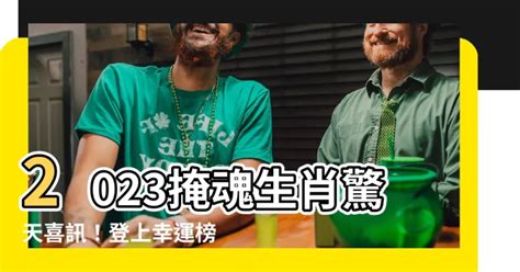 2023掩魂生肖|【2023掩魂生肖】2023 掩魂生肖：幸運之星照耀，財運、健康、。